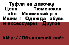 Туфли на девочку › Цена ­ 250 - Тюменская обл., Ишимский р-н, Ишим г. Одежда, обувь и аксессуары » Другое   